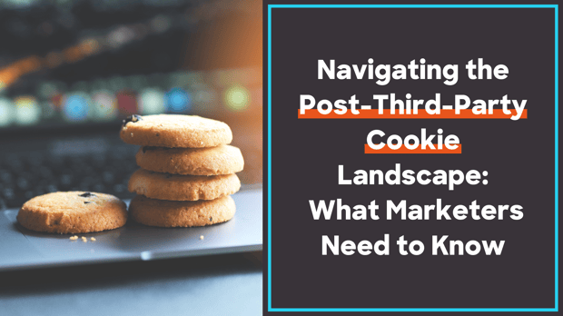 Navigating the Post-Third-Party Cookie Landscape: What Marketers Need to Know