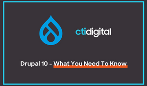 CTI Digital: Drupal 10 - What You Need To Know